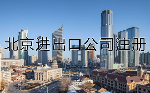 如何注冊北京進(jìn)出口公司？