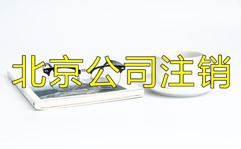 北京公司營業(yè)執(zhí)照注銷流程有哪些？